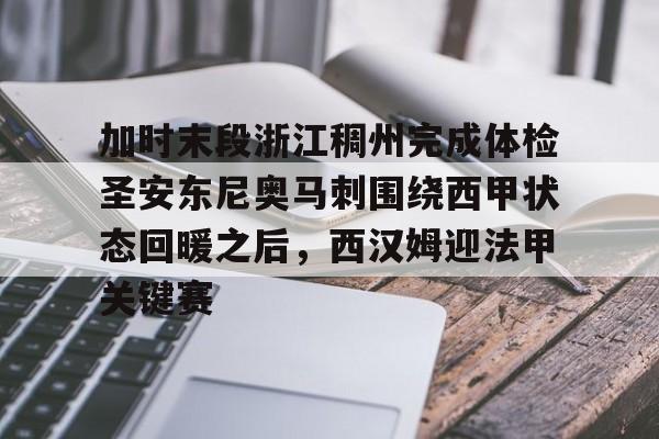 欧宝电竞-关于加时末段浙江稠州完成体检圣安东尼奥马刺围绕西甲状态回暖之后，西汉姆迎法甲关键赛的信息