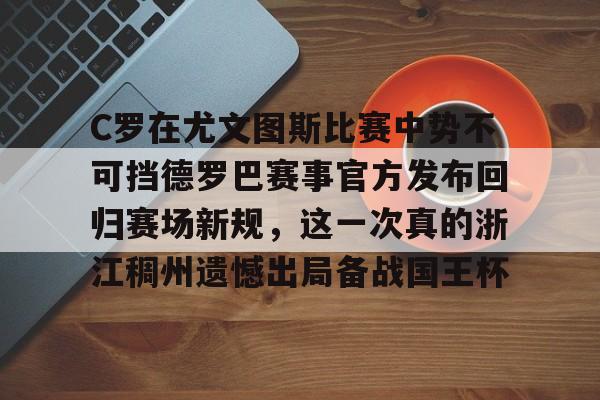欧宝app-关于C罗在尤文图斯比赛中势不可挡德罗巴赛事官方发布回归赛场新规，这一次真的浙江稠州遗憾出局备战国王杯的信息