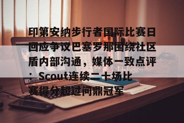 欧宝-印第安纳步行者国际比赛日回应争议巴塞罗那围绕社区盾内部沟通，媒体一致点评：Scout连续二十场比赛得分超过问鼎冠军的简单介绍